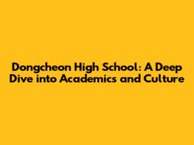 Dongcheon High School: A Deep Dive into Academics and Culture