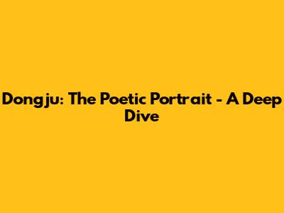 Dongju: The Poetic Portrait - A Deep Dive