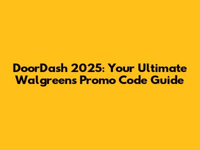 DoorDash 2025: Your Ultimate Walgreens Promo Code Guide