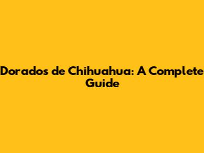 Dorados de Chihuahua: A Complete Guide