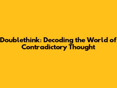 Doublethink: Decoding the World of Contradictory Thought