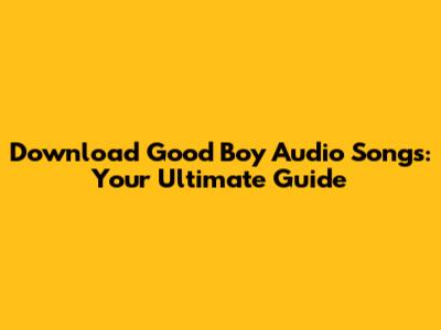 Download Good Boy Audio Songs: Your Ultimate Guide