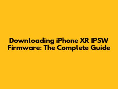 Downloading iPhone XR IPSW Firmware: The Complete Guide