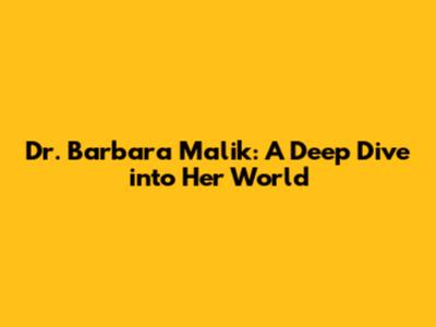 Dr. Barbara Malik: A Deep Dive into Her World