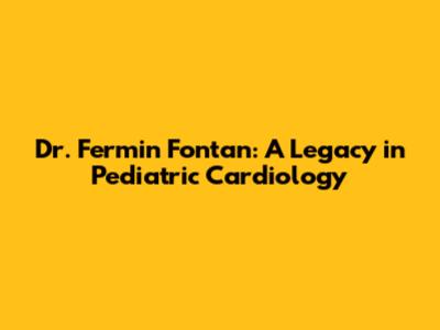 Dr. Fermin Fontan: A Legacy in Pediatric Cardiology