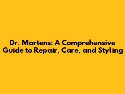 Dr. Martens: A Comprehensive Guide to Repair, Care, and Styling