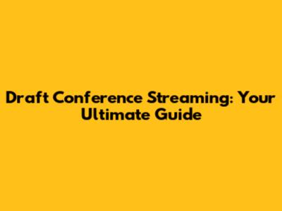 Draft Conference Streaming: Your Ultimate Guide
