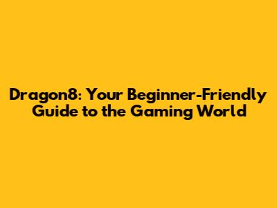 Dragon8: Your Beginner-Friendly Guide to the Gaming World