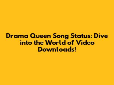 Drama Queen Song Status: Dive into the World of Video Downloads!
