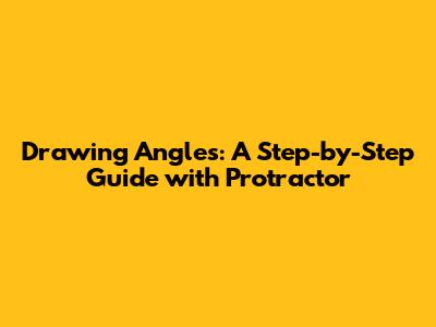 Drawing Angles: A Step-by-Step Guide with Protractor