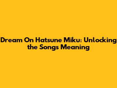 Dream On Hatsune Miku: Unlocking the Song's Meaning
