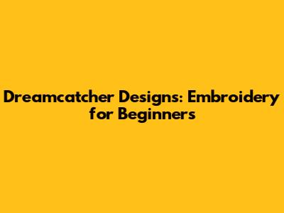 Dreamcatcher Designs: Embroidery for Beginners