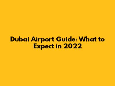 Dubai Airport Guide: What to Expect in 2022