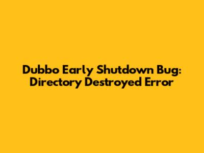 Dubbo Early Shutdown Bug: Directory Destroyed Error