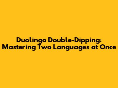 Duolingo Double-Dipping: Mastering Two Languages at Once