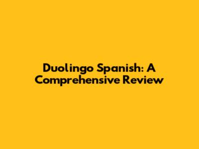 Duolingo Spanish: A Comprehensive Review