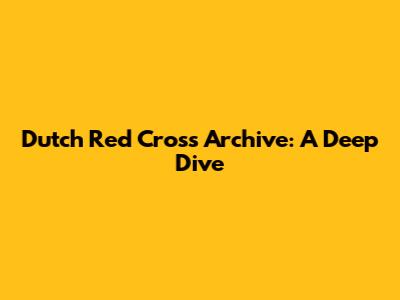 Dutch Red Cross Archive: A Deep Dive