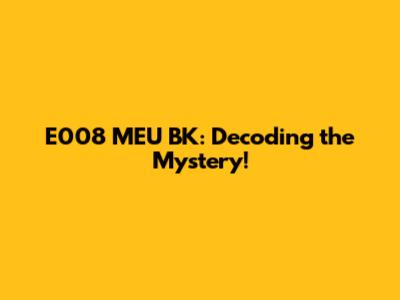 E008 MEU BK: Decoding the Mystery!