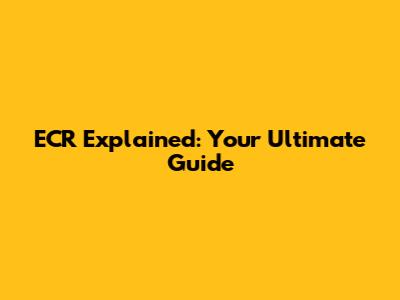 ECR Explained: Your Ultimate Guide