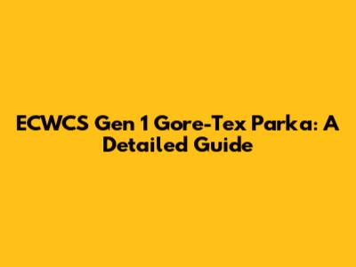 ECWCS Gen 1 Gore-Tex Parka: A Detailed Guide