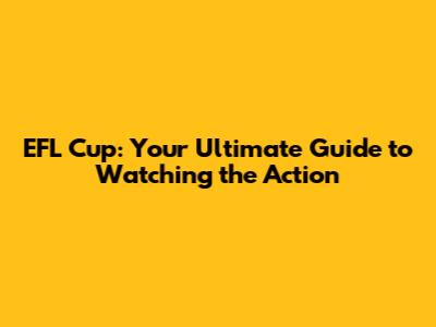 EFL Cup: Your Ultimate Guide to Watching the Action