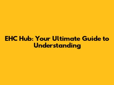 EHC Hub: Your Ultimate Guide to Understanding
