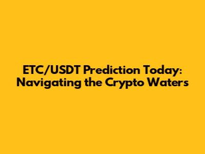 ETC/USDT Prediction Today: Navigating the Crypto Waters