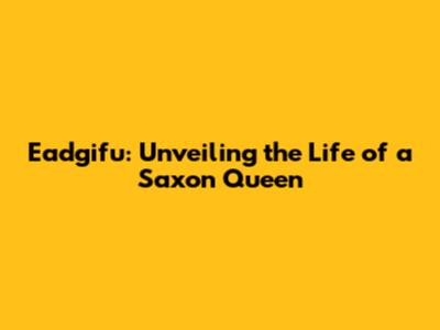 Eadgifu: Unveiling the Life of a Saxon Queen