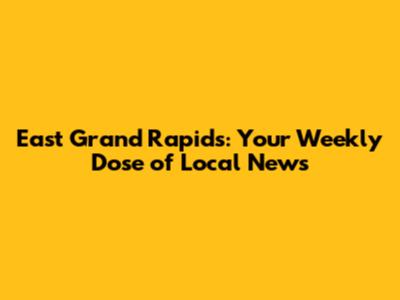 East Grand Rapids: Your Weekly Dose of Local News