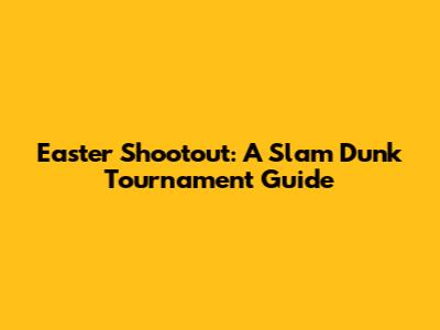 Easter Shootout: A Slam Dunk Tournament Guide