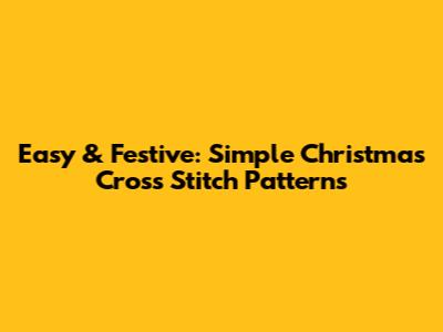 Easy & Festive: Simple Christmas Cross Stitch Patterns