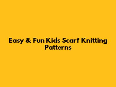 Easy & Fun Kids' Scarf Knitting Patterns