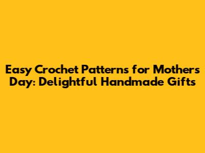 Easy Crochet Patterns for Mother's Day: Delightful Handmade Gifts