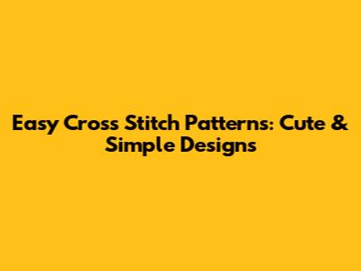 Easy Cross Stitch Patterns: Cute & Simple Designs