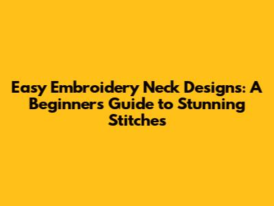 Easy Embroidery Neck Designs: A Beginner's Guide to Stunning Stitches