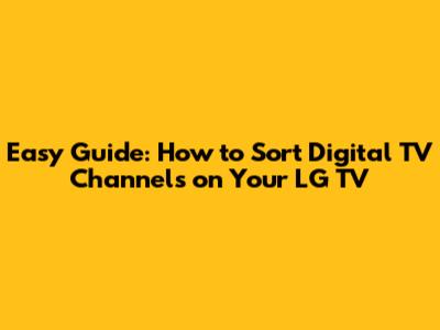 Easy Guide: How to Sort Digital TV Channels on Your LG TV