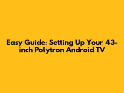 Easy Guide: Setting Up Your 43-inch Polytron Android TV