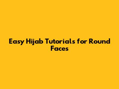 Easy Hijab Tutorials for Round Faces