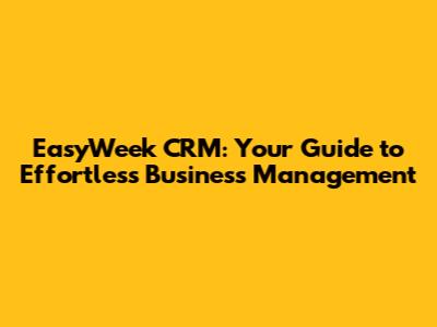 EasyWeek CRM: Your Guide to Effortless Business Management