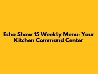 Echo Show 15 Weekly Menu: Your Kitchen Command Center