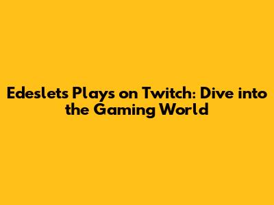 Edeslet's Plays on Twitch: Dive into the Gaming World