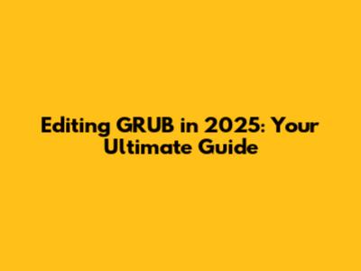 Editing GRUB in 2025: Your Ultimate Guide