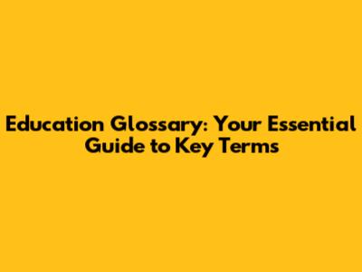 Education Glossary: Your Essential Guide to Key Terms