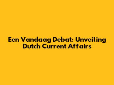 Een Vandaag Debat: Unveiling Dutch Current Affairs