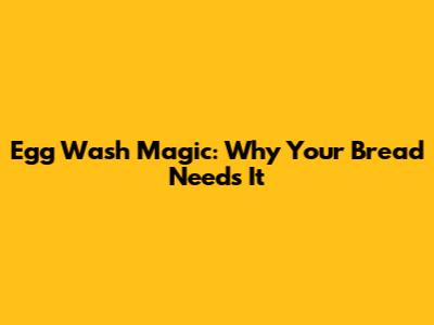Egg Wash Magic: Why Your Bread Needs It