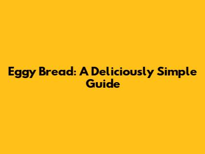 Eggy Bread: A Deliciously Simple Guide