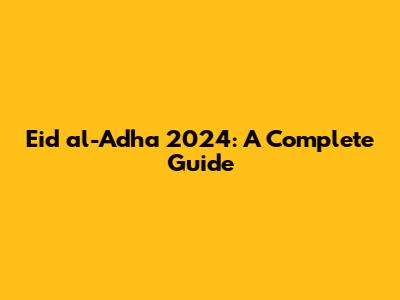 Eid al-Adha 2024: A Complete Guide