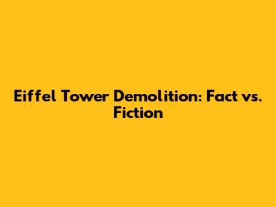 Eiffel Tower Demolition: Fact vs. Fiction