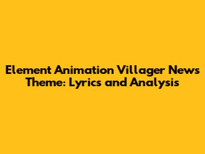 Element Animation Villager News Theme: Lyrics and Analysis