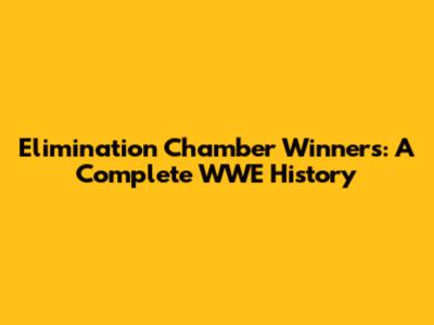 Elimination Chamber Winners: A Complete WWE History